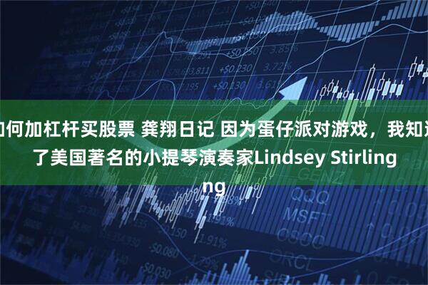如何加杠杆买股票 龚翔日记 因为蛋仔派对游戏，我知道了美国著名的小提琴演奏家Lindsey Stirling