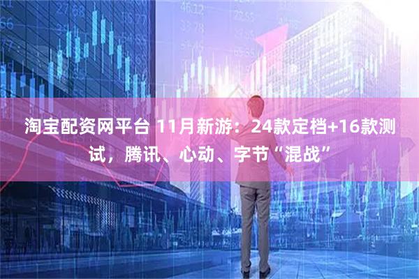 淘宝配资网平台 11月新游：24款定档+16款测试，腾讯、心动、字节“混战”