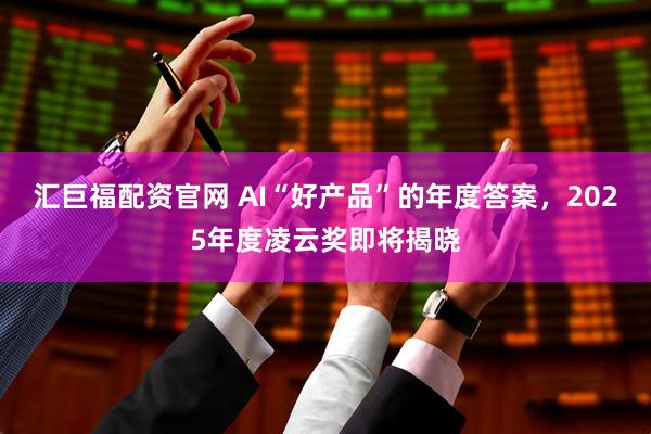 汇巨福配资官网 AI“好产品”的年度答案，2025年度凌云奖即将揭晓