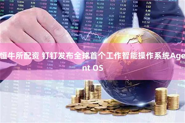 恒牛所配资 钉钉发布全球首个工作智能操作系统Agent OS