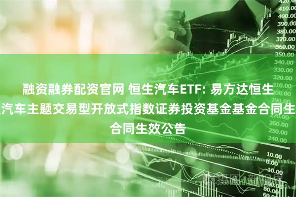 融资融券配资官网 恒生汽车ETF: 易方达恒生港股通汽车主题交易型开放式指数证券投资基金基金合同生效公告