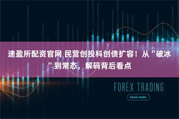 速盈所配资官网 民营创投科创债扩容！从“破冰”到常态，解码背后看点