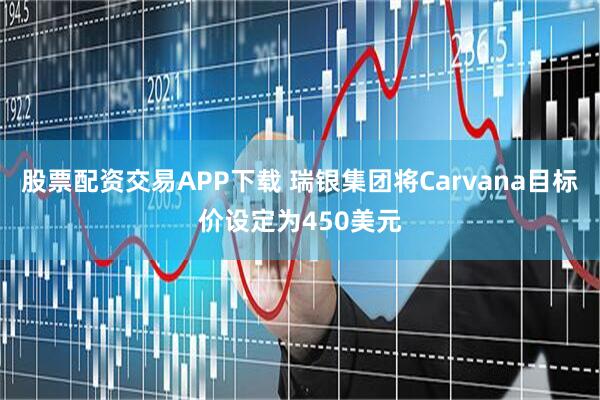 股票配资交易APP下载 瑞银集团将Carvana目标价设定为450美元