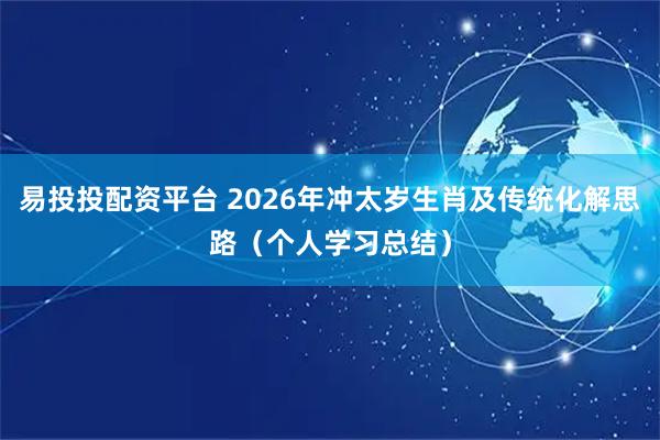 易投投配资平台 2026年冲太岁生肖及传统化解思路（个人学习总结）