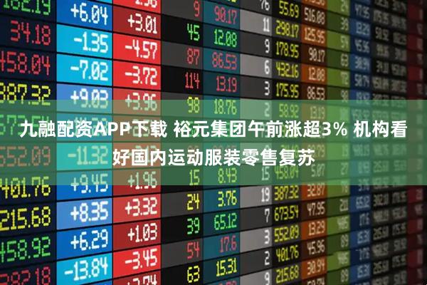 九融配资APP下载 裕元集团午前涨超3% 机构看好国内运动服装零售复苏