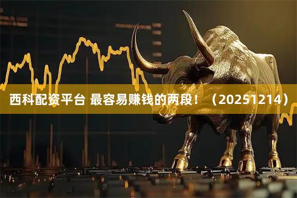 西科配资平台 最容易赚钱的两段！（20251214）