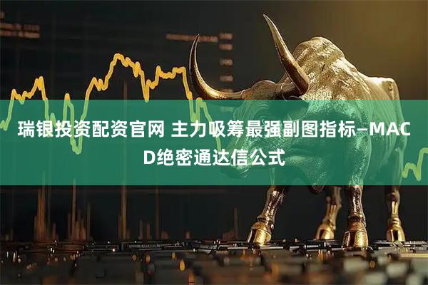 瑞银投资配资官网 主力吸筹最强副图指标—MACD绝密通达信公式