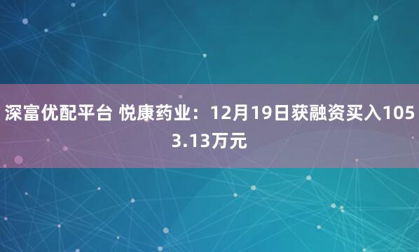 深富优配平台 悦康药业：12月19日获融资买入1053.13万元