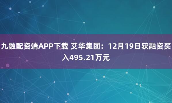 九融配资端APP下载 艾华集团：12月19日获融资买入495.21万元