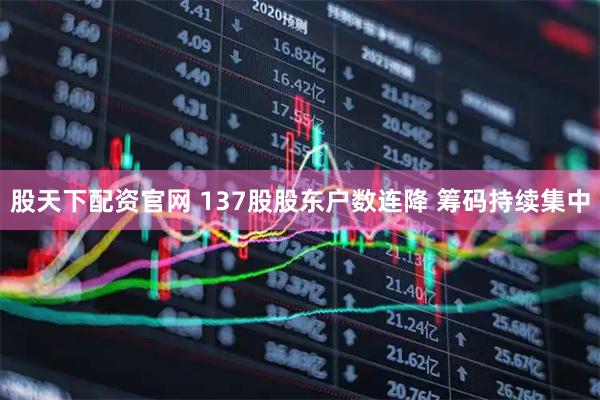 股天下配资官网 137股股东户数连降 筹码持续集中