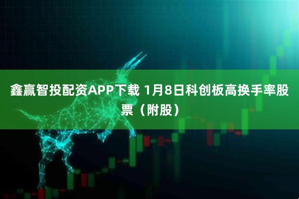 鑫赢智投配资APP下载 1月8日科创板高换手率股票（附股）