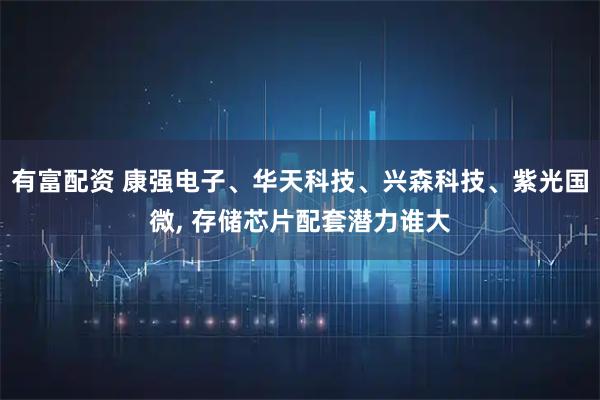 有富配资 康强电子、华天科技、兴森科技、紫光国微, 存储芯片配套潜力谁大