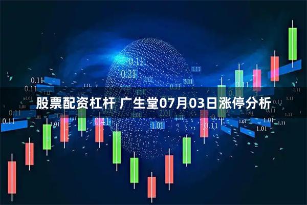 股票配资杠杆 广生堂07月03日涨停分析