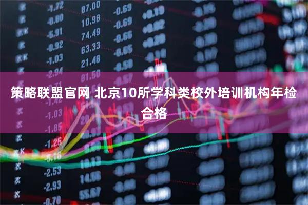 策略联盟官网 北京10所学科类校外培训机构年检合格