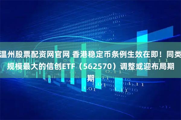 温州股票配资网官网 香港稳定币条例生效在即！同类规模最大的信创ETF（562570）调整或迎布局期