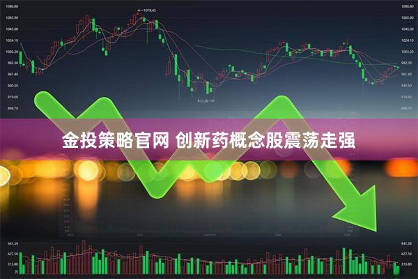 金投策略官网 创新药概念股震荡走强