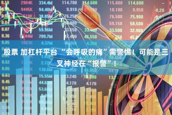 股票 加杠杆平台 “会呼吸的痛”需警惕！可能是三叉神经在“报警”！