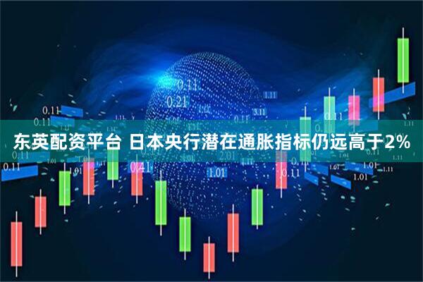 东英配资平台 日本央行潜在通胀指标仍远高于2%